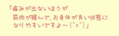 痛みが出ないほうが筋肉が緩んで、お身体が良い状態になりやすいですよ～(^^)