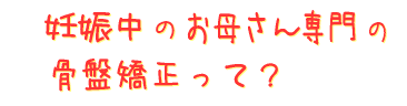 産後（妊娠中）のお母さん専門の骨盤矯正って？