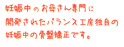 産後（妊娠中）のお母さん専用に開発されたバランス工房独自の産後の骨盤矯正です。